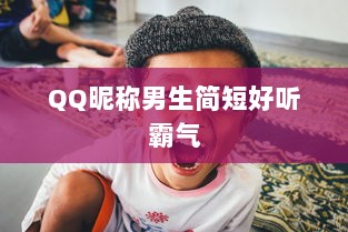 QQ昵称男生简短好听霸气