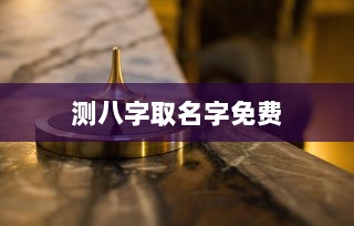 测八字取名字免费 第1张 测八字取名字免费 第1张