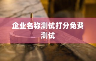 企业名称测试打分免费测试