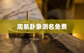 周易卦象测名免费 第1张 周易卦象测名免费 第1张