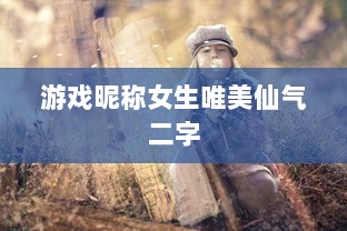 游戏昵称女生唯美仙气二字
