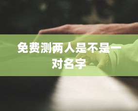 免费测两人是不是一对名字 第1张 免费测两人是不是一对名字 第1张
