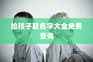 给孩子取名字大全免费查询 第1张 给孩子取名字大全免费查询 第1张