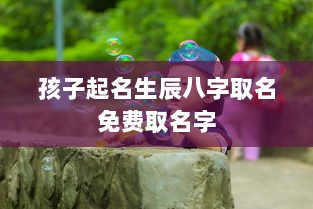 孩子起名生辰八字取名免费取名字  第1张