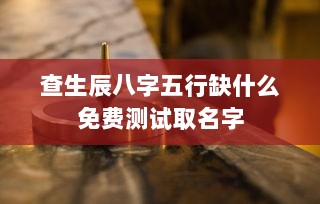 查生辰八字五行缺什么免费测试取名字