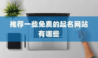 推荐一些免费的起名网站有哪些 第1张 推荐一些免费的起名网站有哪些 第1张