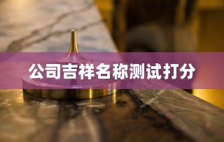 公司吉祥名称测试打分  第1张