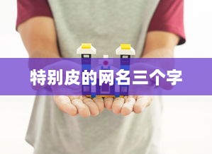 特别皮的网名三个字