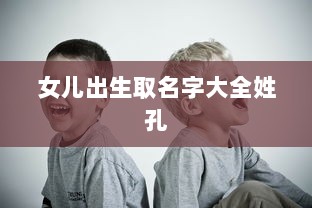 女儿出生取名字大全姓孔  第1张