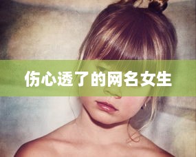 伤心透了的网名女生 第1张 伤心透了的网名女生 第1张