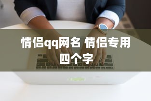 情侣qq网名 情侣专用四个字  第1张 情侣qq网名 情侣专用四个字  第1张
