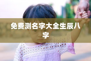 免费测名字大全生辰八字 第1张 免费测名字大全生辰八字 第1张