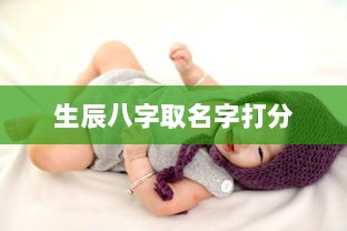 生辰八字取名字打分 第1张 生辰八字取名字打分 第1张