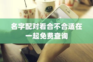 名字配对看合不合适在一起免费查询 第1张 名字配对看合不合适在一起免费查询 第1张