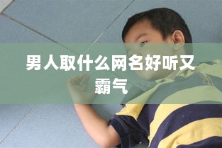 男人取什么网名好听又霸气