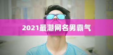 2021最潮网名男霸气 第1张 2021最潮网名男霸气 第1张