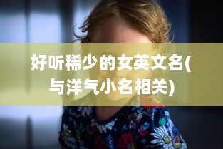 好听稀少的女英文名(与洋气小名相关)