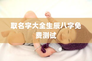 取名字大全生辰八字免费测试 第1张 取名字大全生辰八字免费测试 第1张
