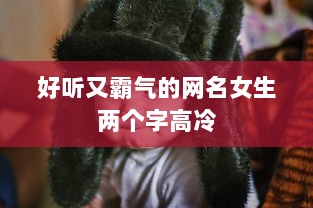 好听又霸气的网名女生两个字高冷 第1张 好听又霸气的网名女生两个字高冷 第1张