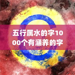 五行属水的字1000个有涵养的字