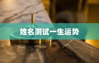 姓名测试一生运势 第1张 姓名测试一生运势 第1张