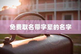 免费取名带字辈的名字 第1张 免费取名带字辈的名字 第1张