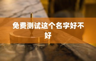 免费测试这个名字好不好 第1张 免费测试这个名字好不好 第1张