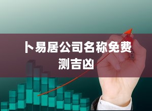 卜易居公司名称免费测吉凶