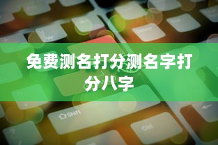 免费测名打分测名字打分八字 第1张 免费测名打分测名字打分八字 第1张