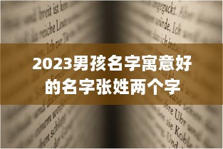 2023男孩名字寓意好的名字张姓两个字