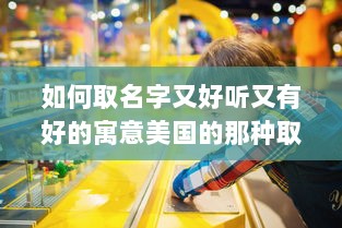 如何取名字又好听又有好的寓意美国的那种取名方式