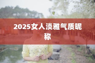 2025女人淡雅气质昵称  第1张