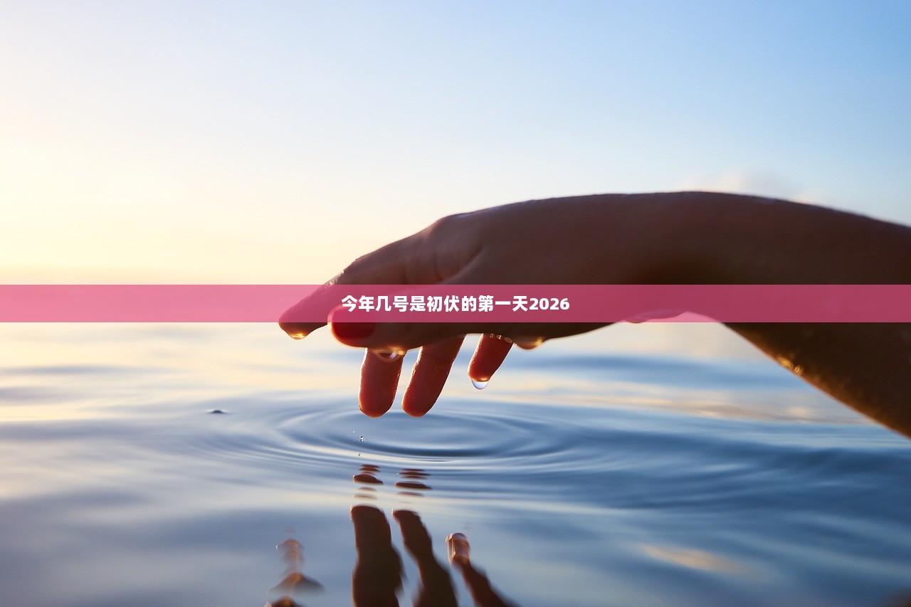 今年几号是初伏的第一天2026 第1张 今年几号是初伏的第一天2026 第1张