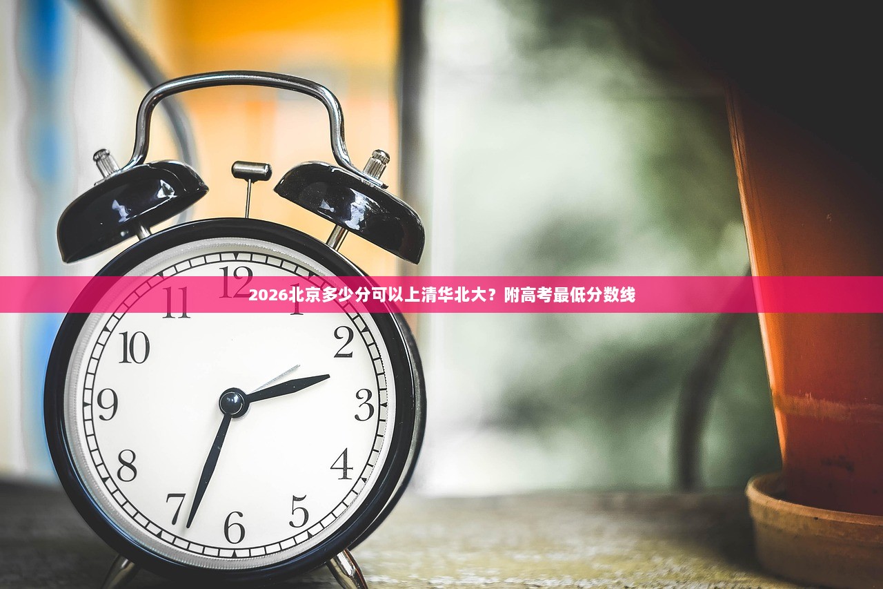 2026北京多少分可以上清华北大？附高考最低分数线