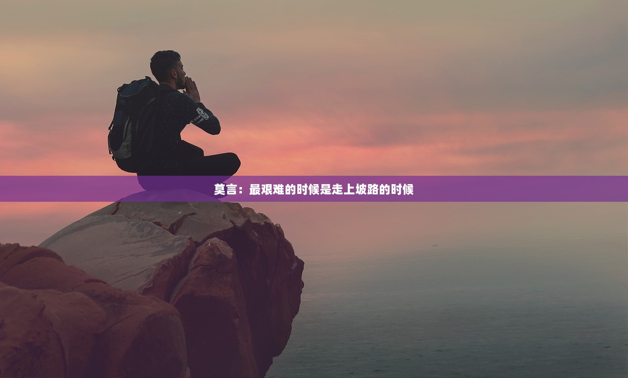 莫言：最艰难的时候是走上坡路的时候  第1张