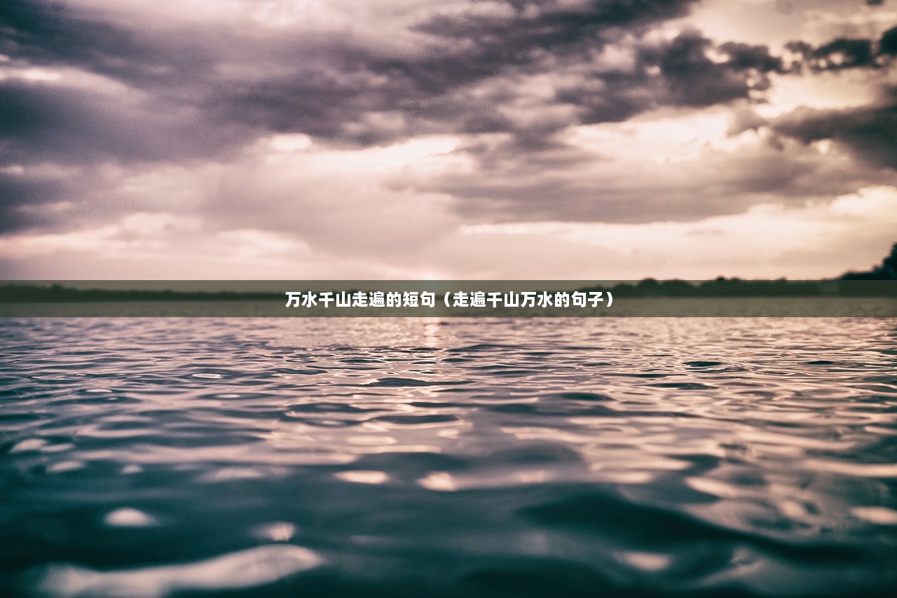 万水千山走遍的短句(走遍千山万水的句子) 第1张 万水千山走遍的短句(走遍千山万水的句子) 第1张