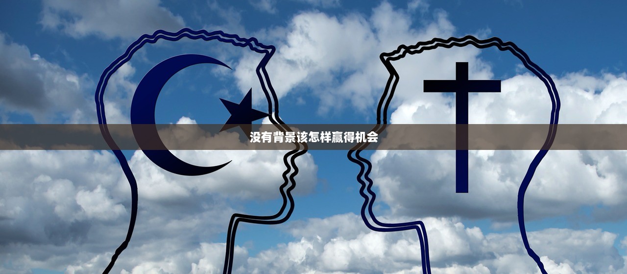 没有背景该怎样赢得机会  第1张