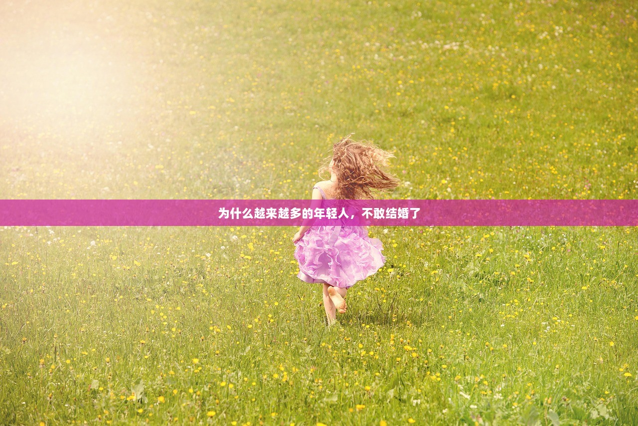 为什么越来越多的年轻人，不敢结婚了