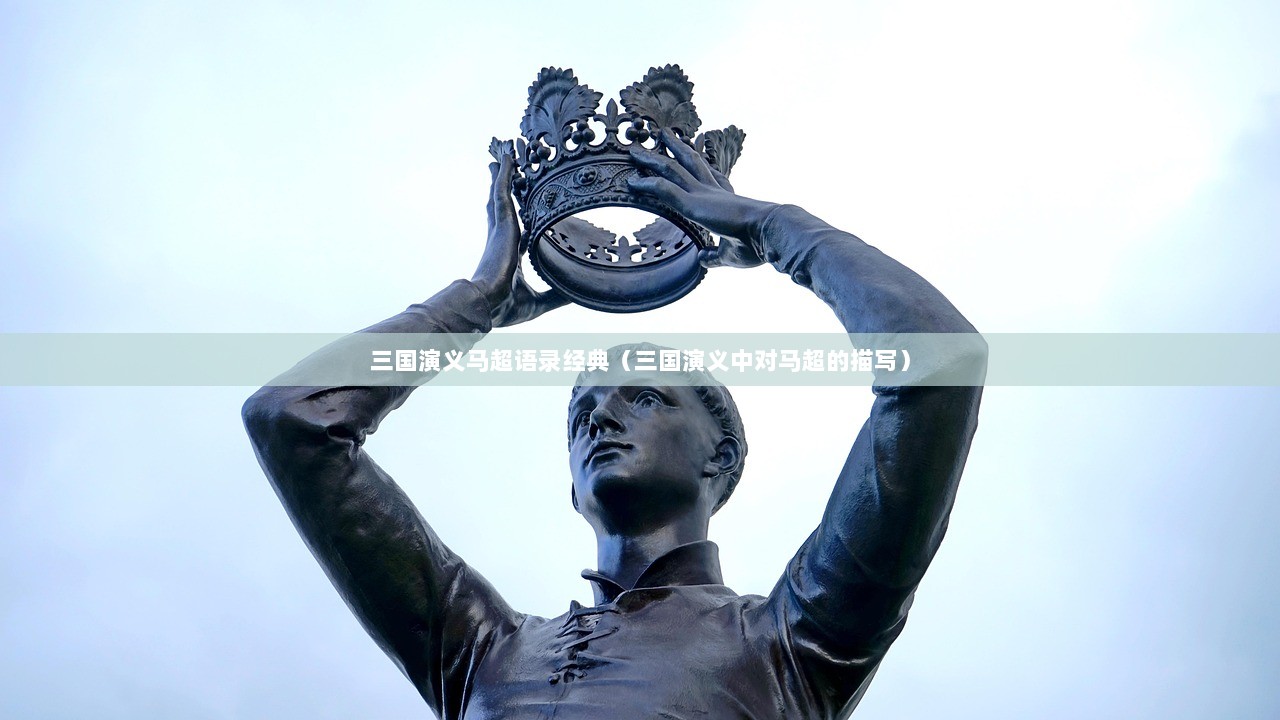 三国演义马超语录经典（三国演义中对马超的描写）