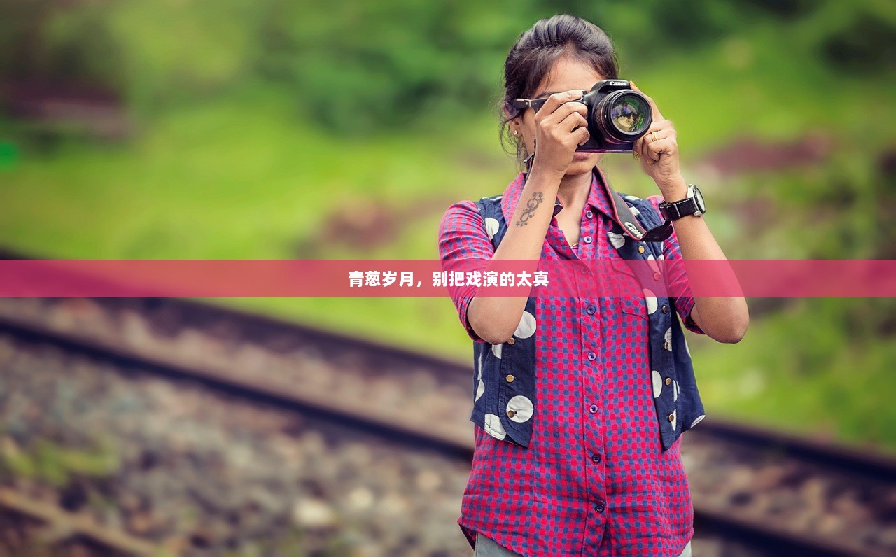 青葱岁月，别把戏演的太真