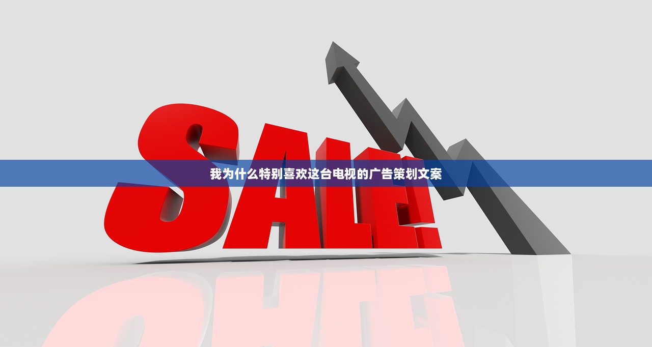 我为什么特别喜欢这台电视的广告策划文案