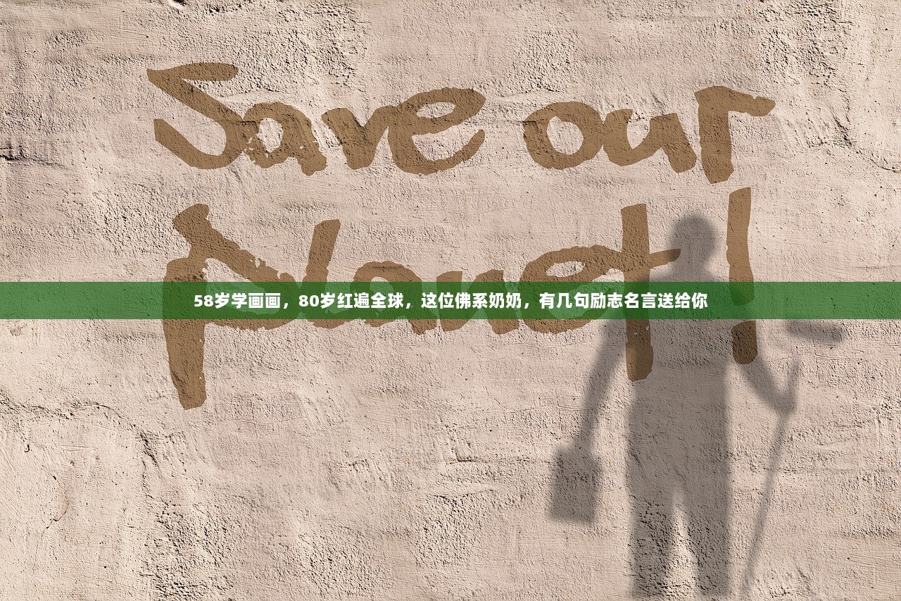 58岁学画画，80岁红遍全球，这位佛系奶奶，有几句励志名言送给你