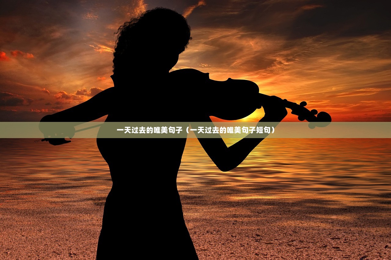 一天过去的唯美句子（一天过去的唯美句子短句）