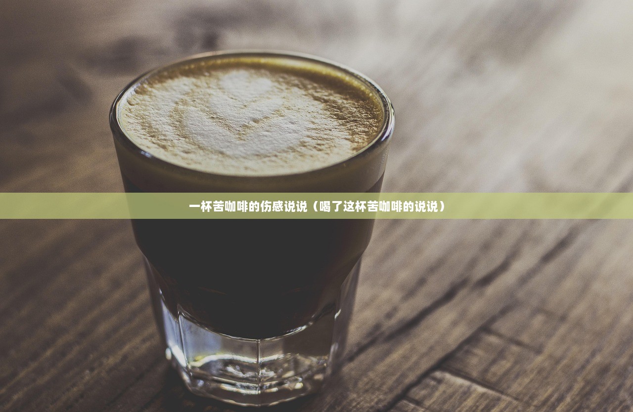 一杯苦咖啡的伤感说说（喝了这杯苦咖啡的说说）