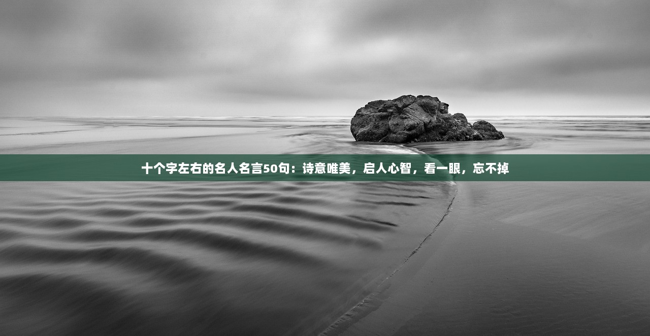 十个字左右的名人名言50句：诗意唯美，启人心智，看一眼，忘不掉