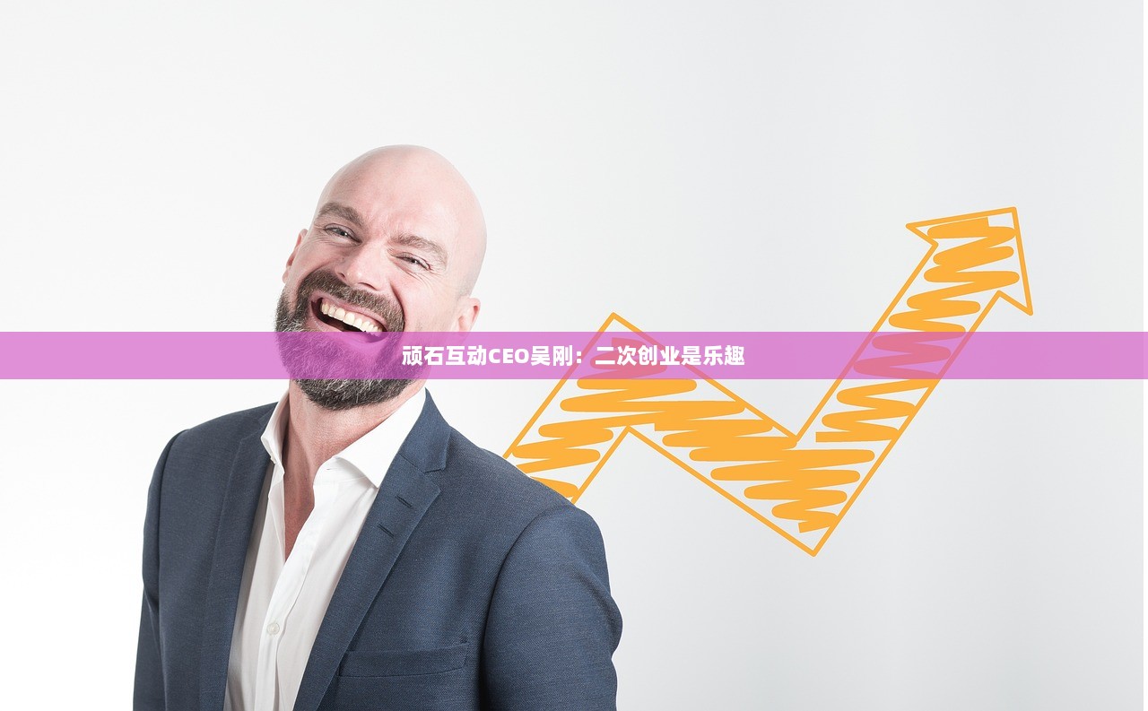 顽石互动CEO吴刚：二次创业是乐趣