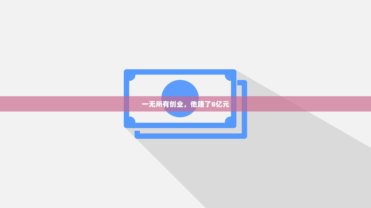 一无所有创业，他赚了8亿元