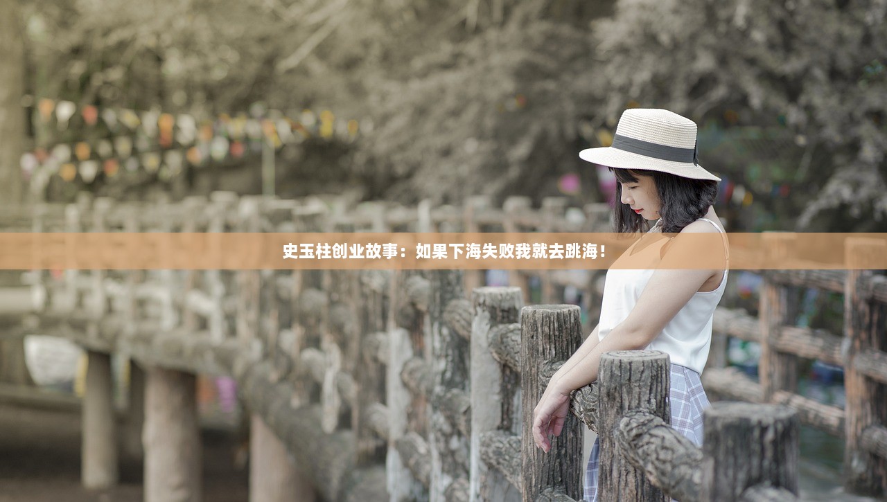 史玉柱创业故事：如果下海失败我就去跳海！