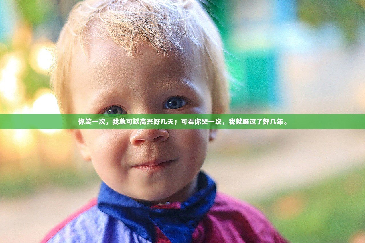 你笑一次，我就可以高兴好几天；可看你哭一次，我就难过了好几年。