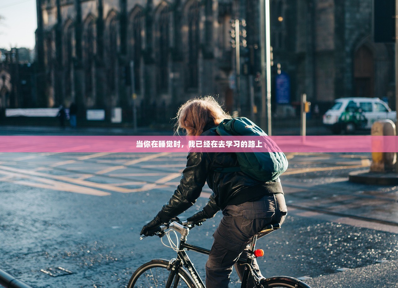 当你在睡觉时，我已经在去学习的路上